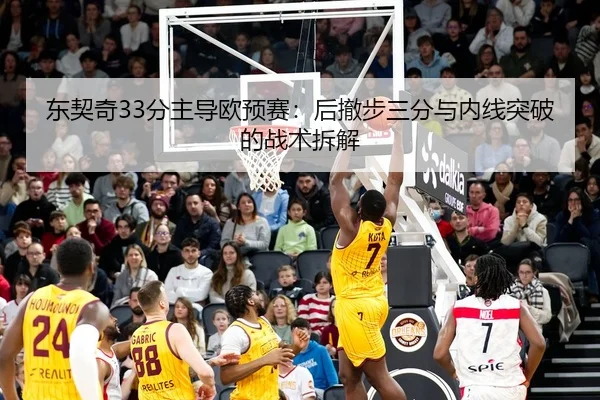 东契奇33分主导欧预赛：后撤步三分与内线突破的战术拆解